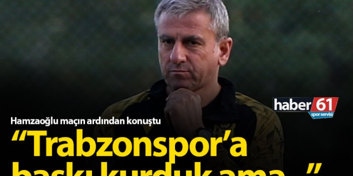 Hamzaoğlu: Trabzonspor'a baskı kurduk ama...