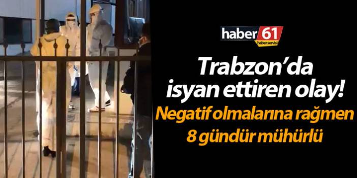 Trabzon’da İsyan ettiren olay! Negatif olmalarına rağmen 8 gündür mühürlü
