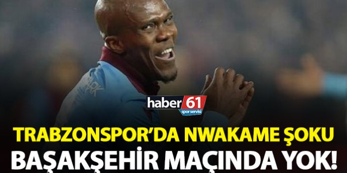 Trabzonspor'da Nwakaeme şoku! Başakşehir karşısında yok