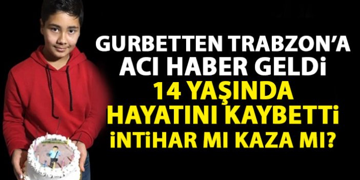 Gurbetten Trabzon’a acı haber geldi! 14 yaşında hayatını kaybetti