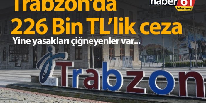 Trabzon'da 226 Bin TL ceza kesildi