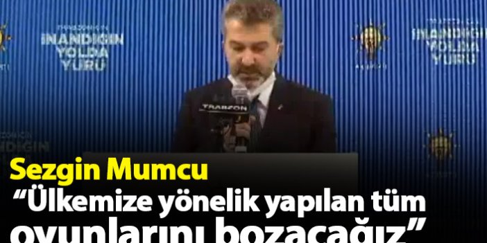 Sezgin Mumcu: Ülkemize yönelik yapılan tüm oyunlarını bozacağız