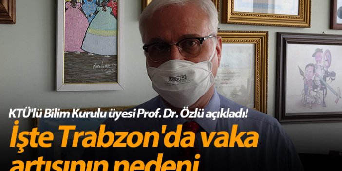 KTÜ'lü Bilim Kurulu üyesi Prof. Dr. Özlü açıkladı! İşte Trabzon'da vaka artışının nedeni