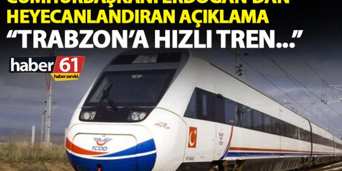 Cumhurbaşkanı Erdoğan’dan heyecanlandıran açıklama: Trabzon'a hızlı tren...