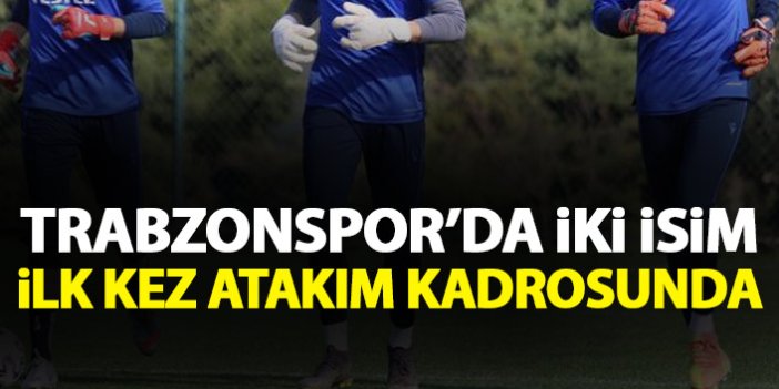 Trabzonspor’da iki isim ilk kez A takım heyecanı yaşayacak
