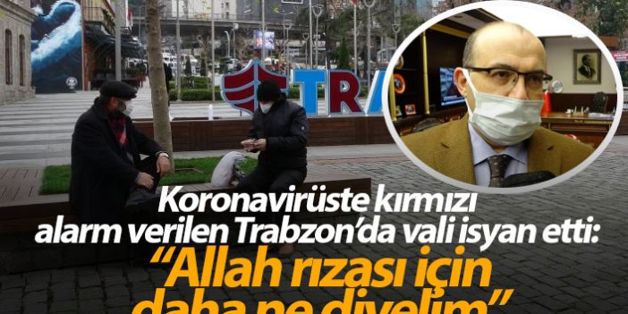 Trabzon'da vali isyan etti: “Allah rızası için daha ne diyelim”