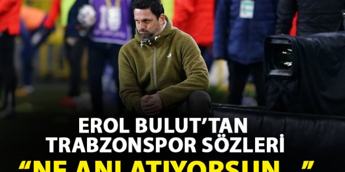 Erol Bulut'tan Trabzonspor sözler "Ne anlatıyorsun..."