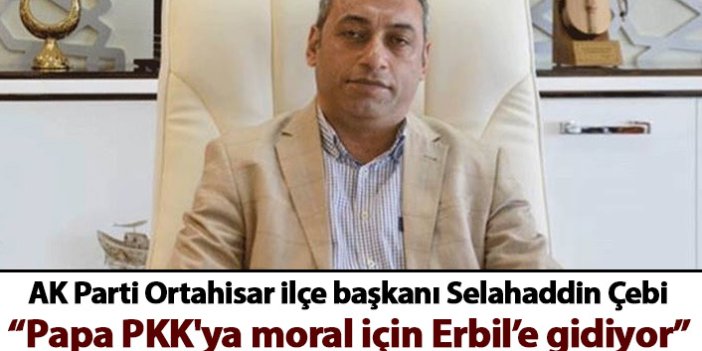 Selahaddin Çebi: Yetmedi ! Papa  PKK'ya moral için Erbil’e gidiyor