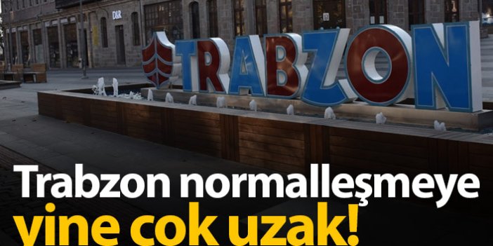 Trabzon yine normalleşmeye çok uzak