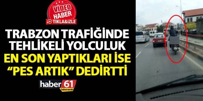 Trabzon'da hem kendilerini hem de trafiği tehlikeye attılar