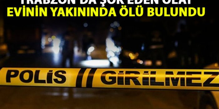 Trabzon'da bir kişi evinin yakınında ölü bulundu