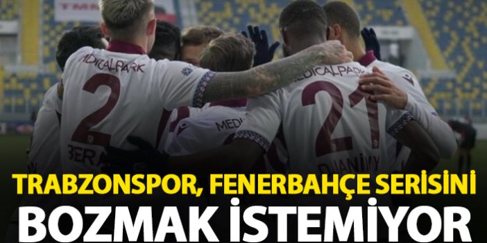 Trabzonspor, Fenerbahçe serisini bozmak istemiyor