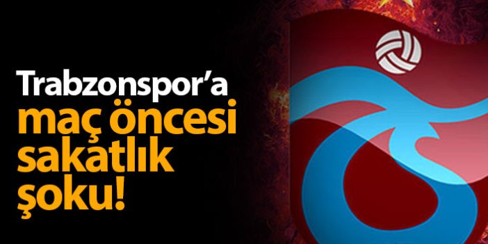 Trabzonspor'a maç öncesi sakatlık şoku