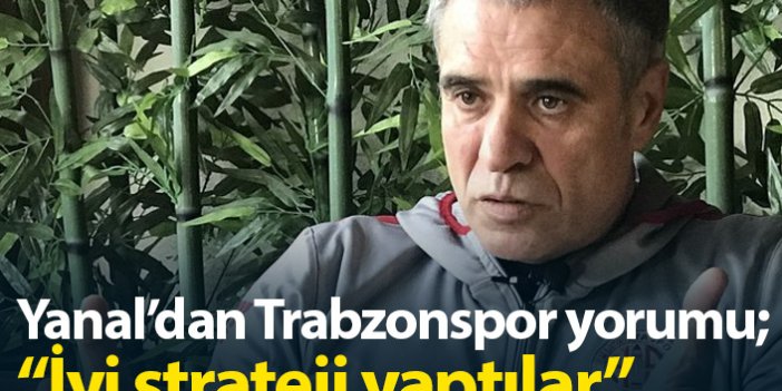 Ersun Yanal'dan Trabzonspor yorumu: İyi strateji yaptılar