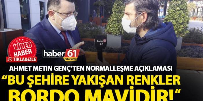 Ahmet Metin Genç’ten normalleşme açıklaması: Bu şehire yakışan renkler bordo ve mavidir