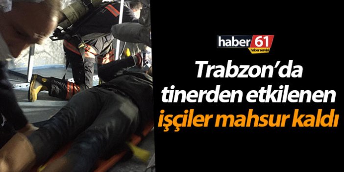 Trabzon’da tinerden etkilenen işçiler mahsur kaldı