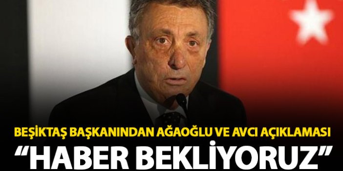 Beşiktaş Başkanından Ahmet Ağaoğlu ve Abdullah Avcı açıklaması