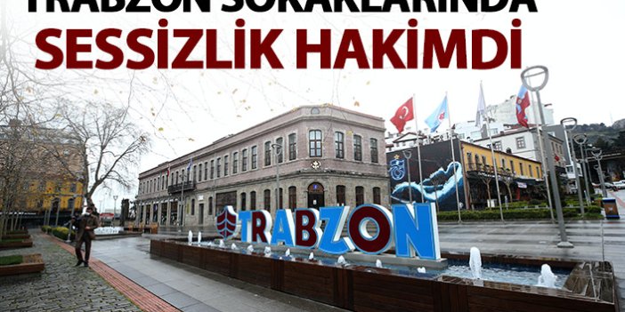 Trabzon sokaklarında sessizlik hakim oldu