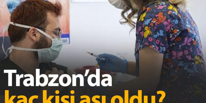 Trabzon'da kaç kişiye aşı yapıldı?
