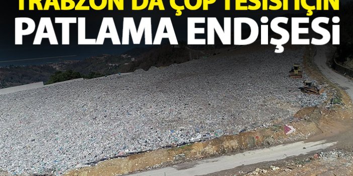 Trabzon'da çöp tesisinde patlama endişesi