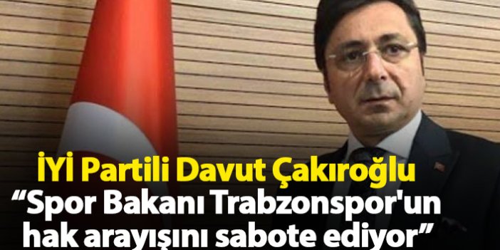 Davut Çakıroğlu: Spor Bakanı Trabzonspor'un hak arayışını sabote ediyor