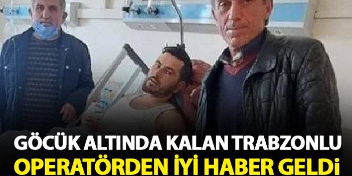 Göçük altında kalan Trabzonlu operatör kurtarıldı