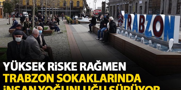 Trabzon sokaklarında yüksek riske rağmen insan yoğunluğu