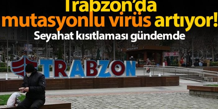 Trabzon'da mutasyonlu virüs artıyor! Seyahat kısıtlaması gündemde