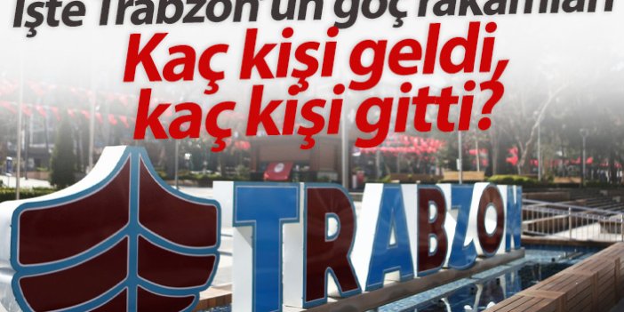 Trabzon ne kadar göç alıp verdi? İşte rakamlar