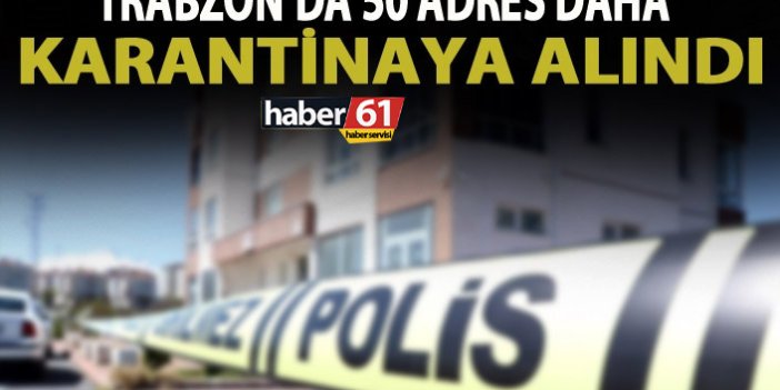 Trabzon’da 50 ev daha karantinaya alındı