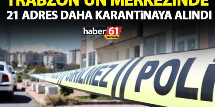 Trabzon’un merkezinde 21 adres karantinaya alındı
