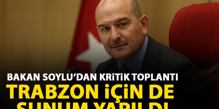 Süleyman Soylu'dan kritik toplantı! Trabzon için de sunum yapıldı