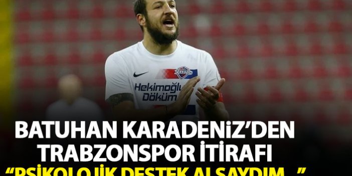 Batuhan Karadeniz'den Trabzonspor itirafı: Psikolojik destek alsaydım...
