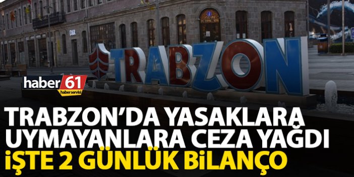 Trabzon'da yasaklara uymayanlara ceza yağdı! İşte 2 günlük bilanço