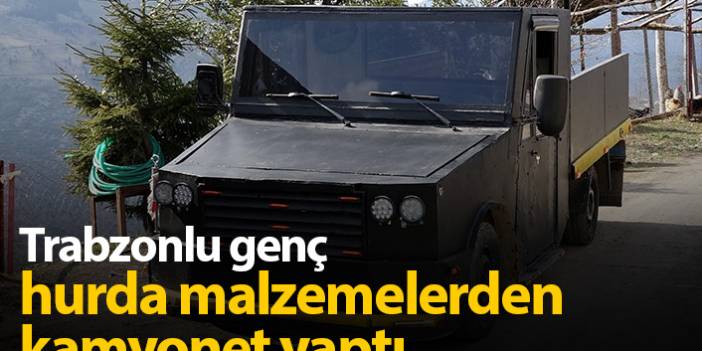 Trabzonlu genç hurda malzemeleri toplayıp kamyonet yaptı