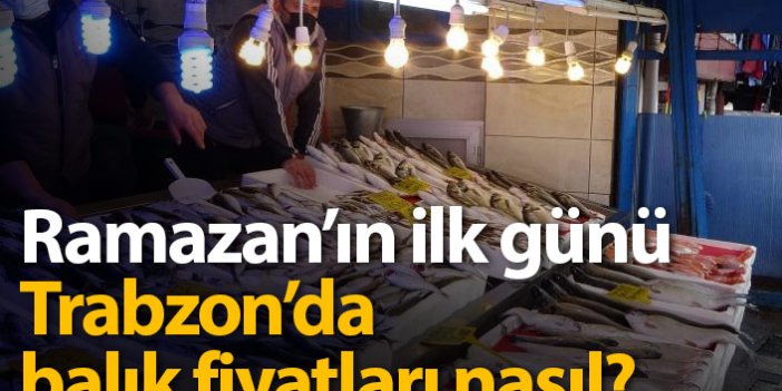 Ramazan'ın ilk günü Trabzon'da balık fiyatları nasıl?