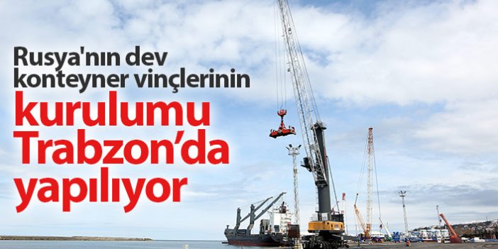 Dev konteyner vinçlerin kurulumu Trabzon Limanı'nda yapılacak