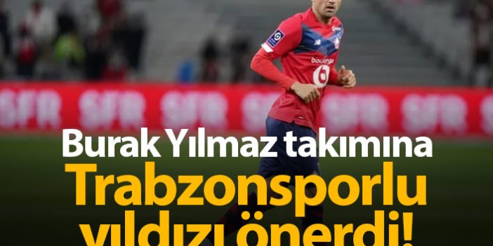 Burak Yılmaz takımına Trabzonsporlu yıldızı önerdi