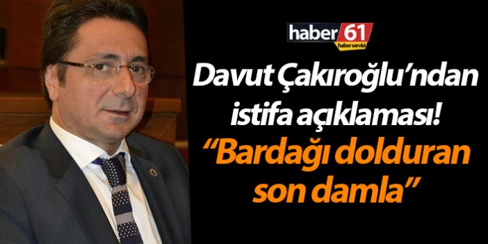 Davut Çakıroğlu’ndan istifa açıklaması! “Bardağı dolduran son damla”