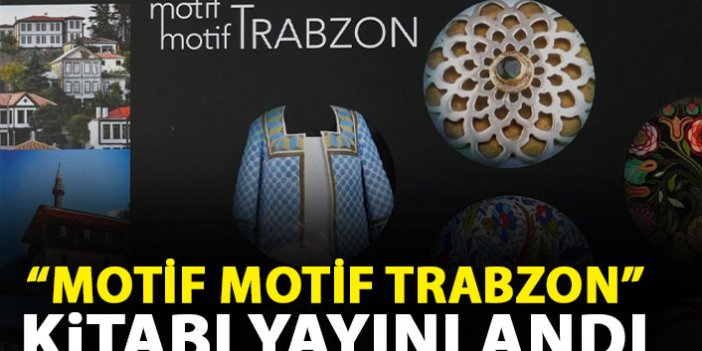 Büyükşehir Belediyesi'nden "Motif Motif Trabzon" kitabı