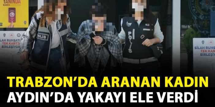 Trabzon'da aranan kadın Aydın'da yakalandı