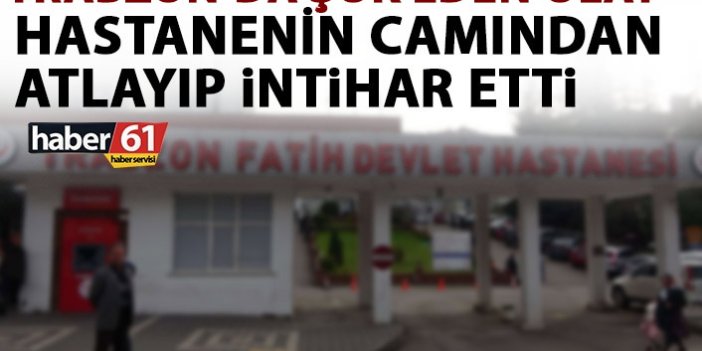 Trabzon’da şok eden olay! Hastanenin 5. Katından atlayıp intihar etti