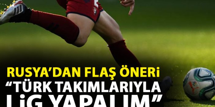 Rusya'dan flaş öneri: Türk takımları ile lig yapalım!