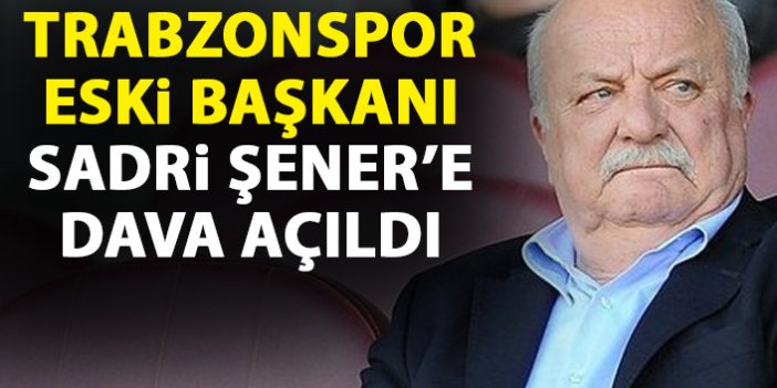 Trabzonspor'un eski başkanı Sadri Şener'e dava