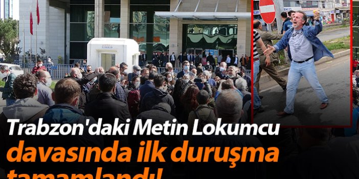 Trabzon'daki Metin Lokumcu davasında ile duruşma tamamlandı!