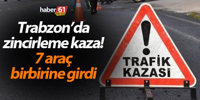 Trabzon’da zincirleme kaza! 7 araç birbirine girdi