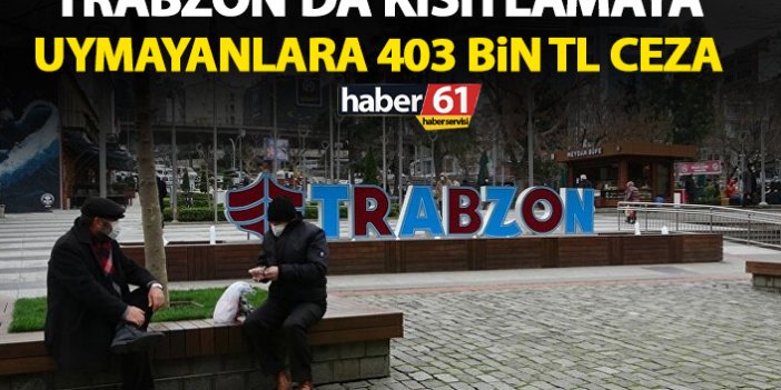 Trabzon’da 3 günlük kısıtlamaya uymayanlara ceza yağdı