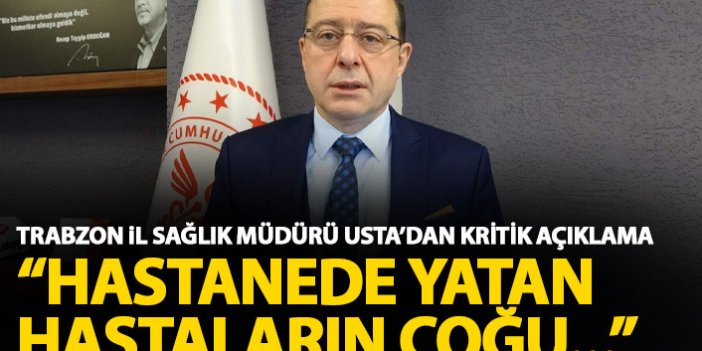 Trabzon İl sağlık müdürü Usta'dan kritik uyarı: Hastanede yatan hastalarımızın çoğunluğunu...