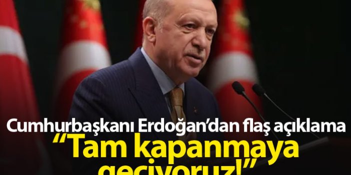 Cumhurbaşkanı Erdoğan açıkladı: "Tam kapanmaya geçiyoruz!"