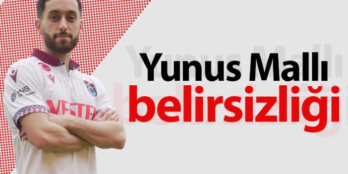 Trabzonspor'da Yunus Mallı belirsizliği